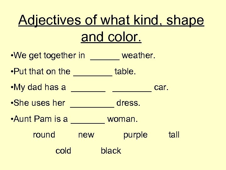Adjectives of what kind, shape and color. • We get together in ______ weather.
