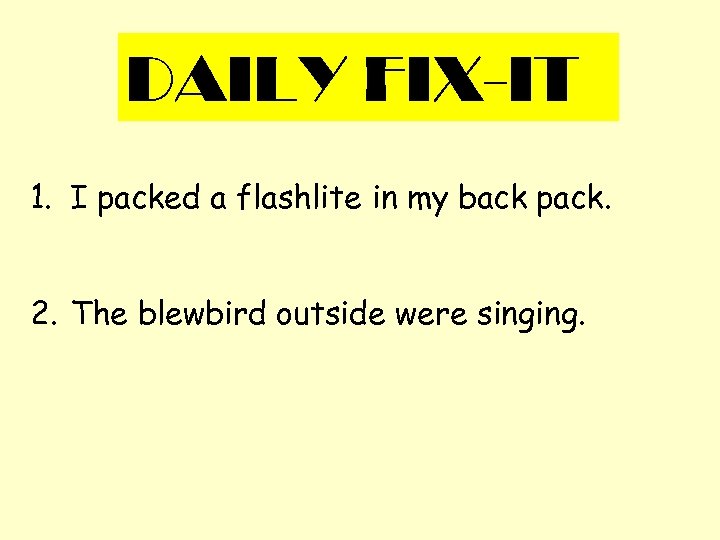 DAILY FIX-IT 1. I packed a flashlite in my back pack. 2. The blewbird