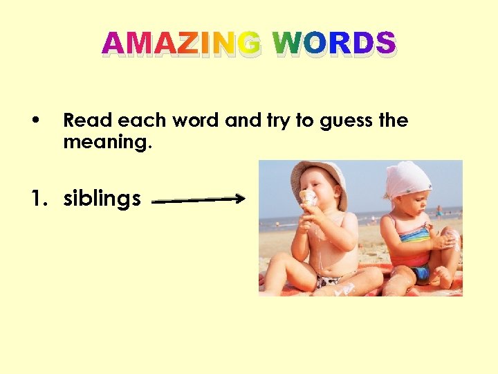 AMAZING WORDS • Read each word and try to guess the meaning. 1. siblings