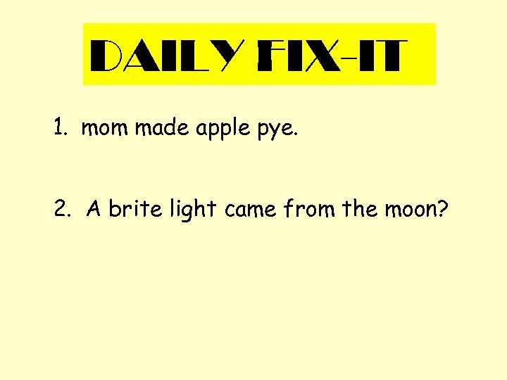 DAILY FIX-IT 1. mom made apple pye. 2. A brite light came from the