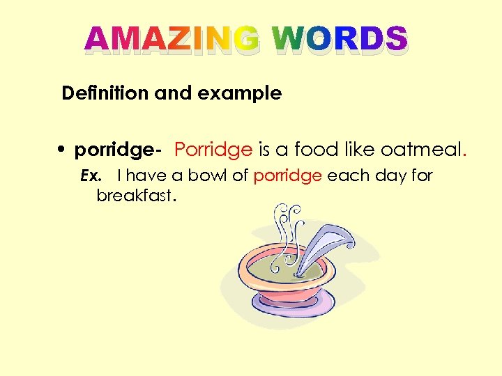 AMAZING WORDS Definition and example • porridge- Porridge is a food like oatmeal. Ex.