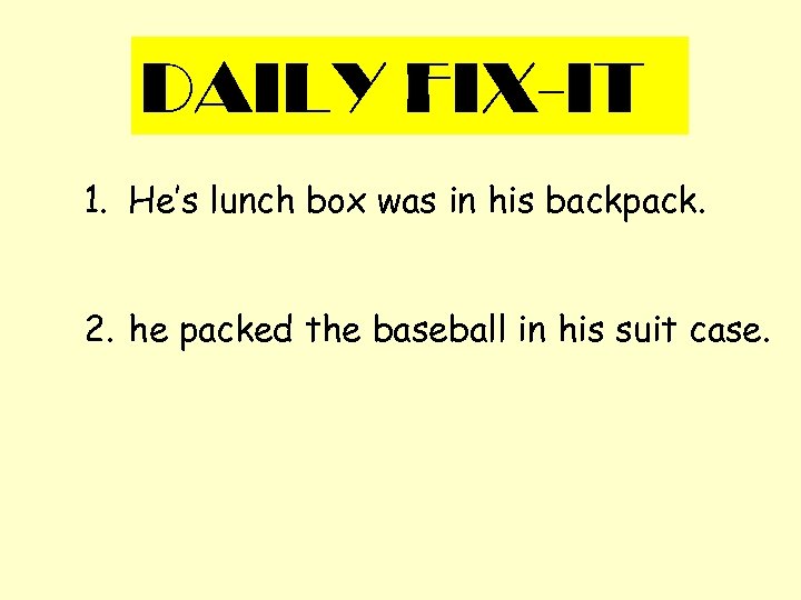 DAILY FIX-IT 1. He’s lunch box was in his backpack. 2. he packed the