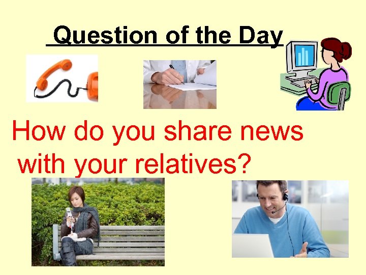 Question of the Day How do you share news with your relatives? 