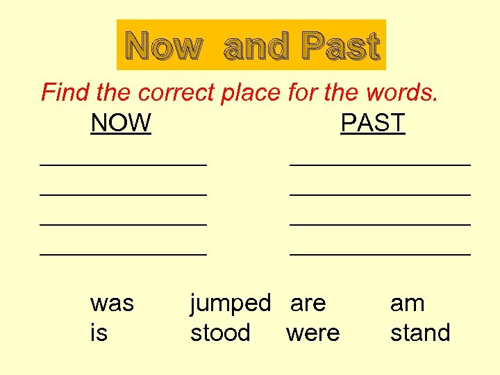 Now and Past Find the correct place for the words. NOW PAST ____________ _____________