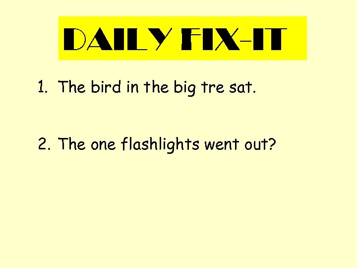 DAILY FIX-IT 1. The bird in the big tre sat. 2. The one flashlights
