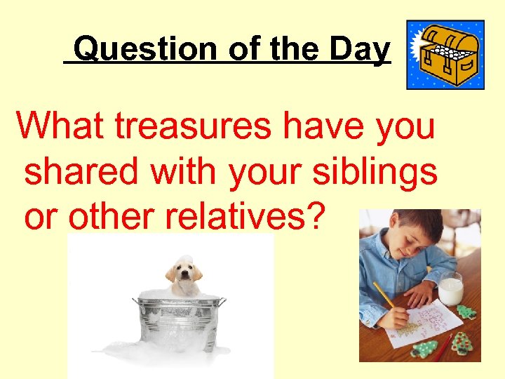 Question of the Day What treasures have you shared with your siblings or other