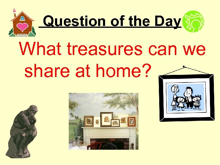 Question of the Day What treasures can we share at home? 
