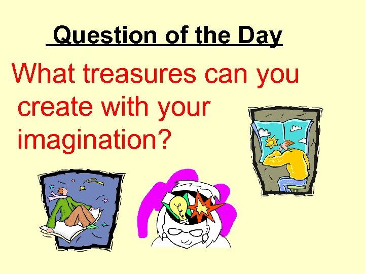 Question of the Day What treasures can you create with your imagination? 