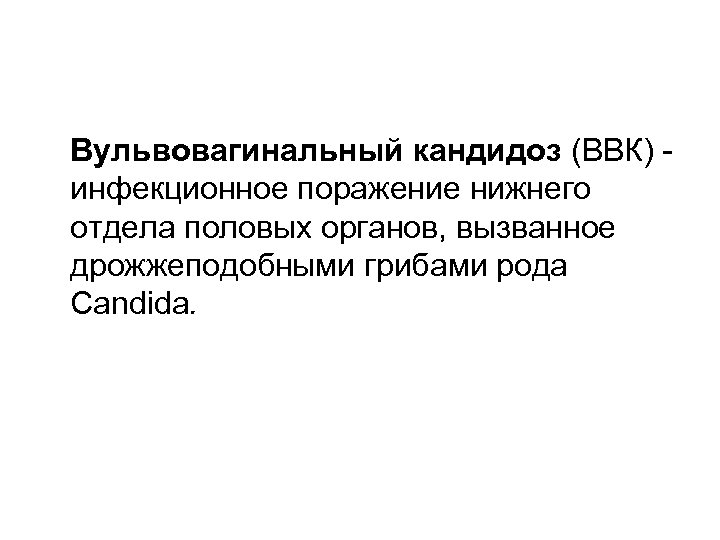 Вульвовагинальный кандидоз (ВВК) инфекционное поражение нижнего отдела половых органов, вызванное дрожжеподобными грибами рода Candida.