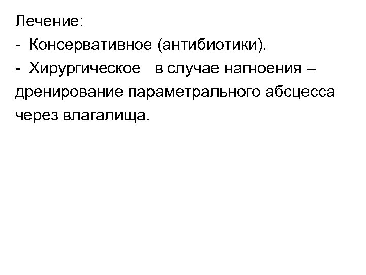 Лечение: Консервативное (антибиотики). Хирургическое в случае нагноения – дренирование параметрального абсцесса через влагалища. 