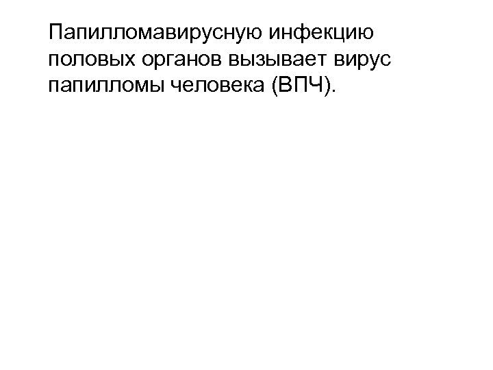 Папилломавирусную инфекцию половых органов вызывает вирус папилломы человека (ВПЧ). 