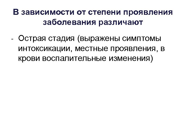 В зависимости от степени проявления заболевания различают Острая стадия (выражены симптомы интоксикации, местные проявления,