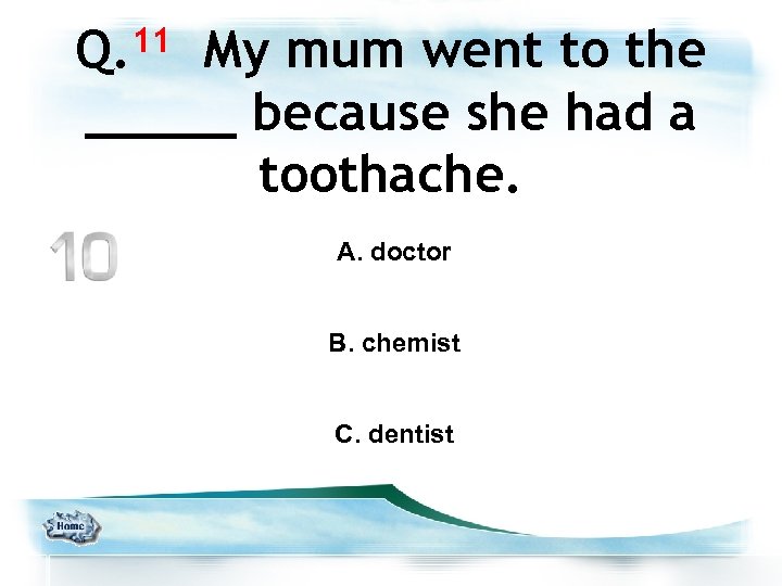 11 Q. My mum went to the _____ because she had a toothache. A.