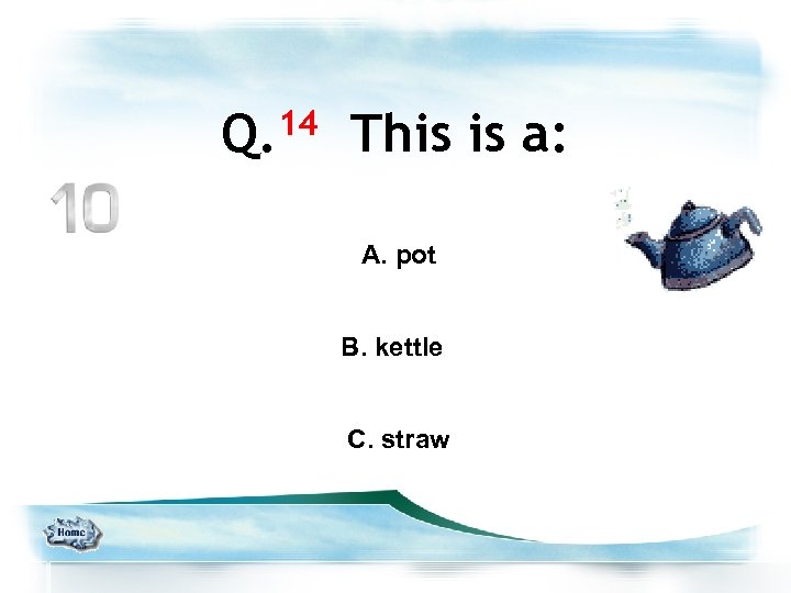 14 Q. This is a: A. pot B. kettle C. straw 