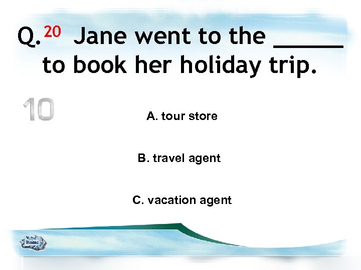 Q. 20 Jane went to the _____ to book her holiday trip. A. tour