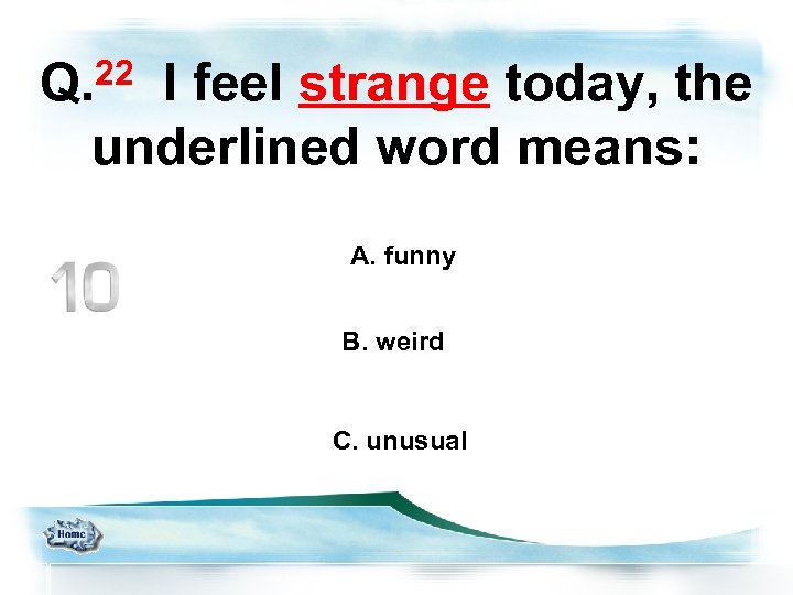 Q. 22 I feel strange today, the underlined word means: A. funny B. weird