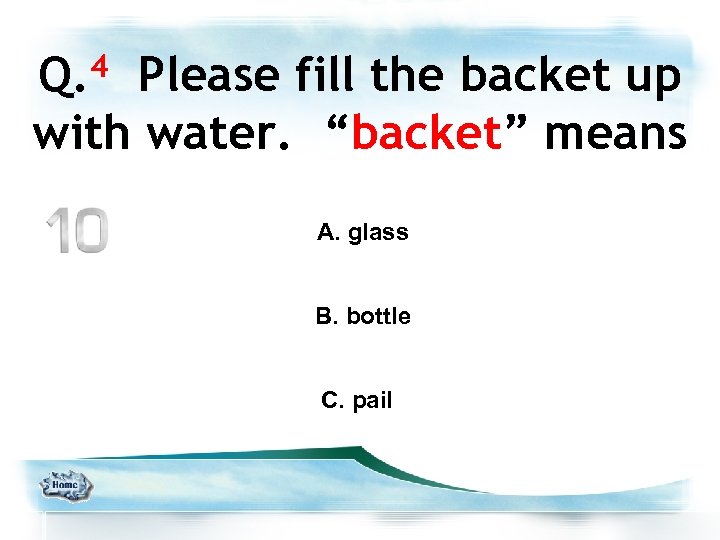 Q. 4 Please fill the backet up with water. “backet” means A. glass B.