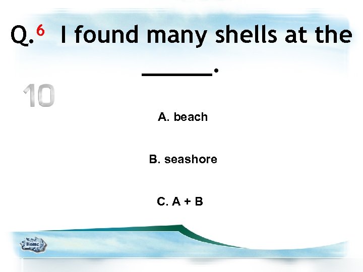 6 Q. I found many shells at the _____. A. beach B. seashore C.