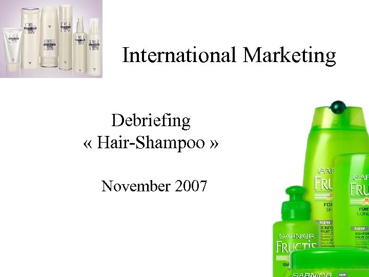 International Marketing Debriefing « Hair-Shampoo » November 2007 