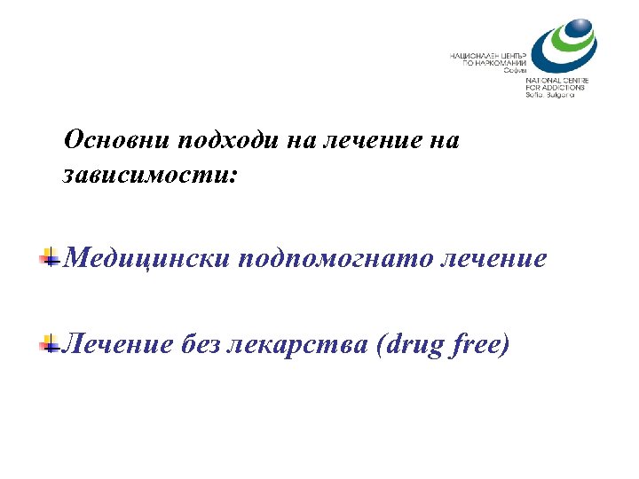 Основни подходи на лечение на зависимости: Медицински подпомогнато лечение Лечение без лекарства (drug free)