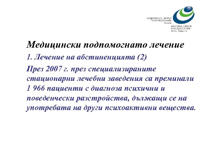 Медицински подпомогнато лечение 1. Лечение на абстиненцията (2) През 2007 г. през специализираните стационарни