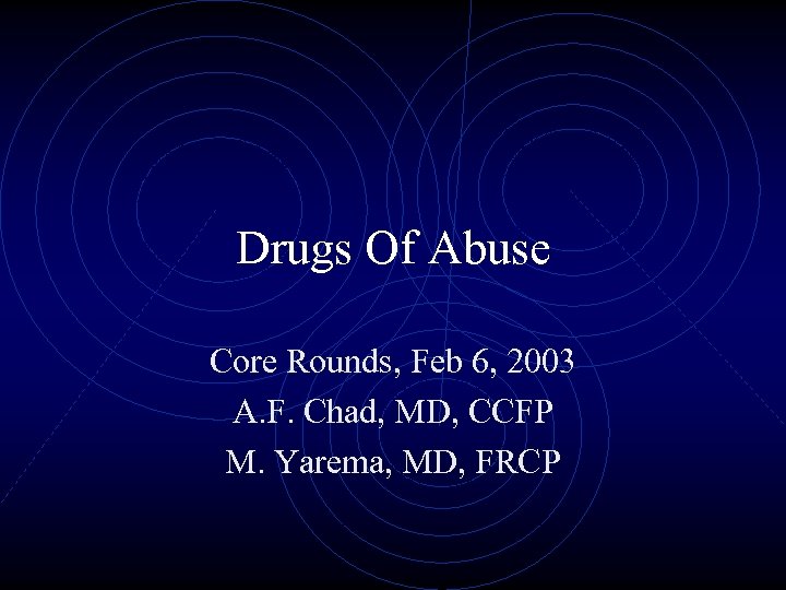 Drugs Of Abuse Core Rounds, Feb 6, 2003 A. F. Chad, MD, CCFP M.