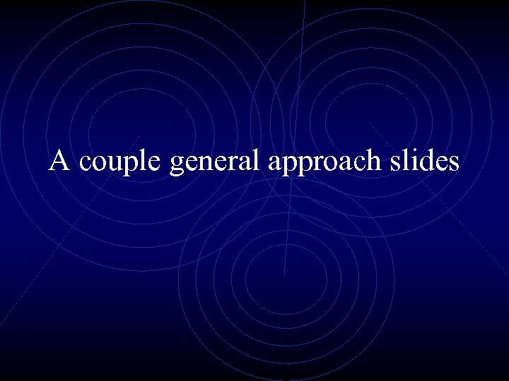 A couple general approach slides 