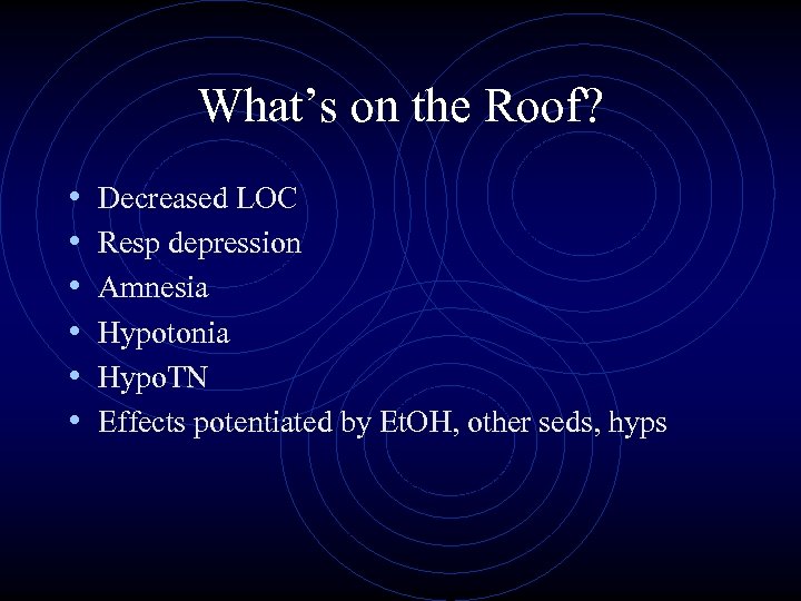 What’s on the Roof? • • • Decreased LOC Resp depression Amnesia Hypotonia Hypo.