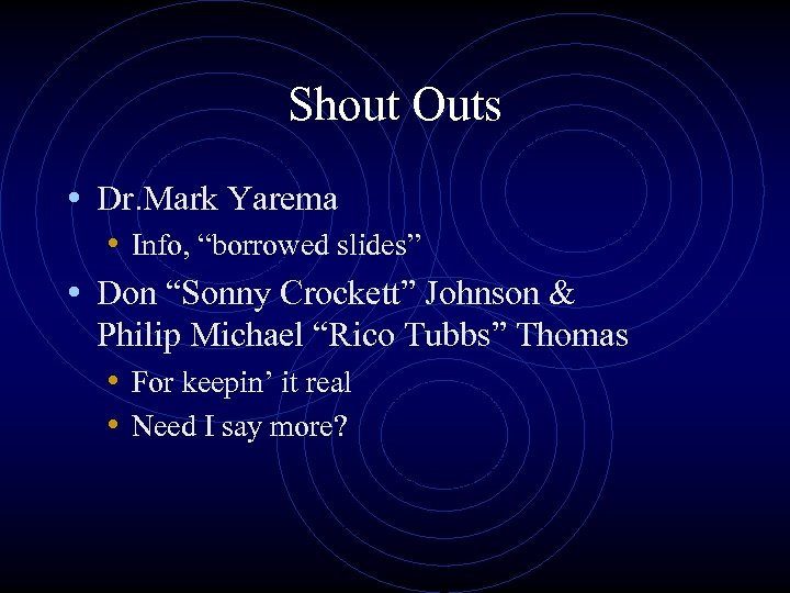 Shout Outs • Dr. Mark Yarema • Info, “borrowed slides” • Don “Sonny Crockett”