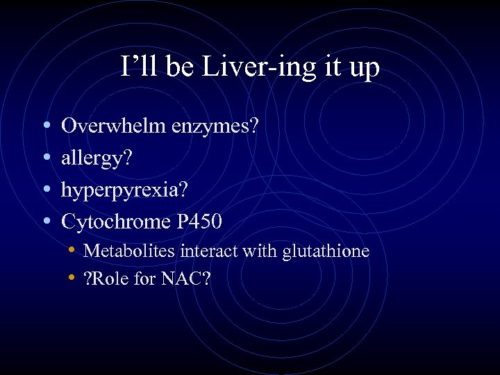 I’ll be Liver-ing it up • • Overwhelm enzymes? allergy? hyperpyrexia? Cytochrome P 450