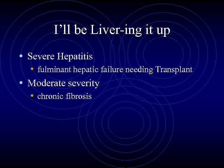 I’ll be Liver-ing it up • Severe Hepatitis • fulminant hepatic failure needing Transplant