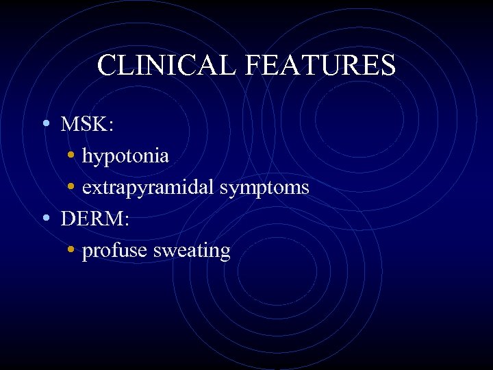 CLINICAL FEATURES • MSK: • hypotonia • extrapyramidal symptoms • DERM: • profuse sweating