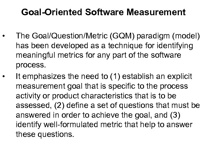 Goal-Oriented Software Measurement • • The Goal/Question/Metric (GQM) paradigm (model) has been developed as