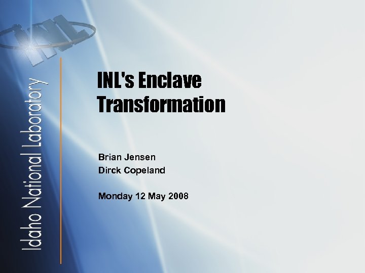 INL's Enclave Transformation Brian Jensen Dirck Copeland Monday 12 May 2008 