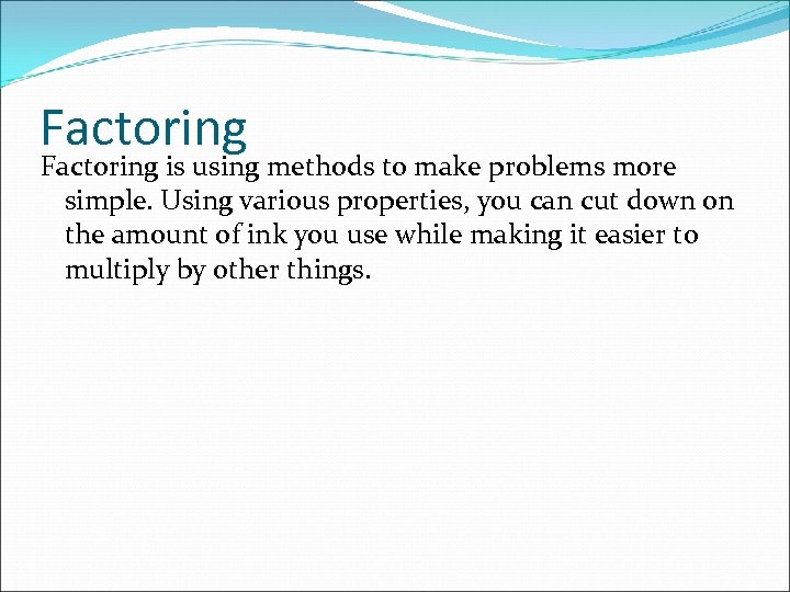 Factoring is using methods to make problems more simple. Using various properties, you can