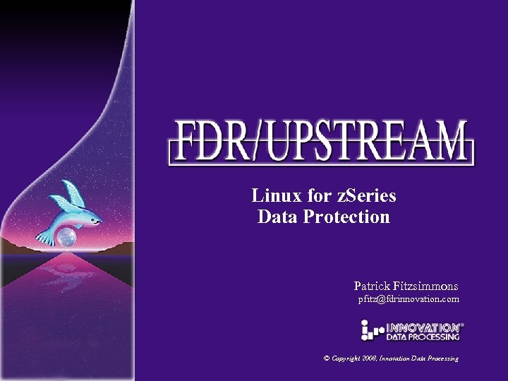 Linux for z. Series Data Protection Patrick Fitzsimmons pfitz@fdrinnovation. com © Copyright 2008, Innovation