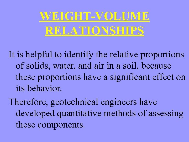 WEIGHT-VOLUME RELATIONSHIPS It is helpful to identify the relative proportions of solids, water, and