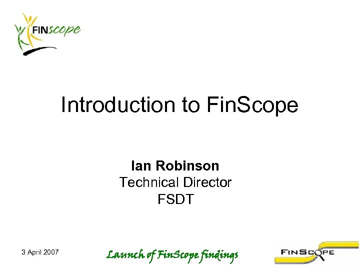 Introduction to Fin. Scope Ian Robinson Technical Director FSDT 3 April 2007 Launch of