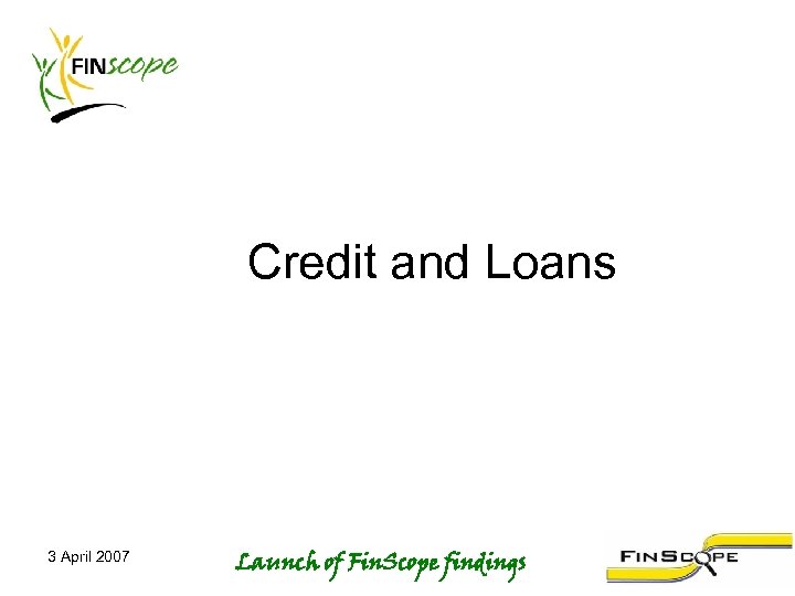 Credit and Loans 3 April 2007 Launch of Fin. Scope findings 