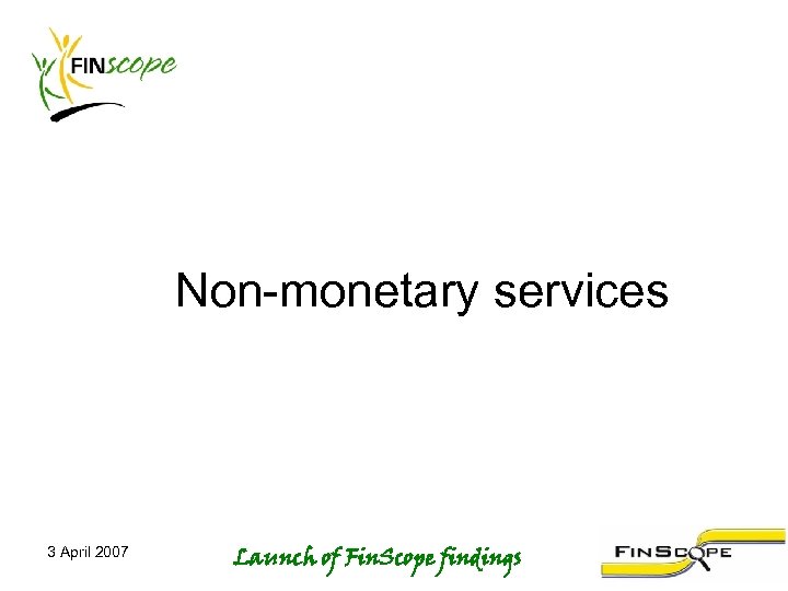 Non-monetary services 3 April 2007 Launch of Fin. Scope findings 