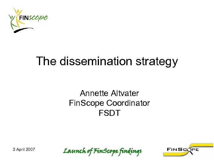 The dissemination strategy Annette Altvater Fin. Scope Coordinator FSDT 3 April 2007 Launch of