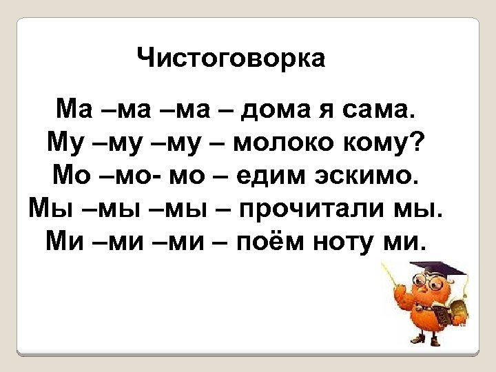Чистоговорка Ма –ма – дома я сама. Му –му – молоко кому? Мо –мо-