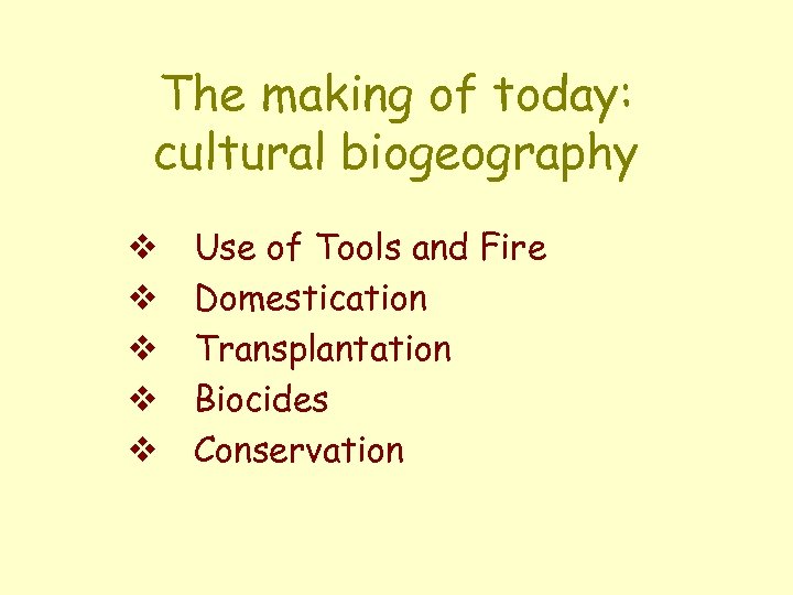 The making of today: cultural biogeography v v v Use of Tools and Fire