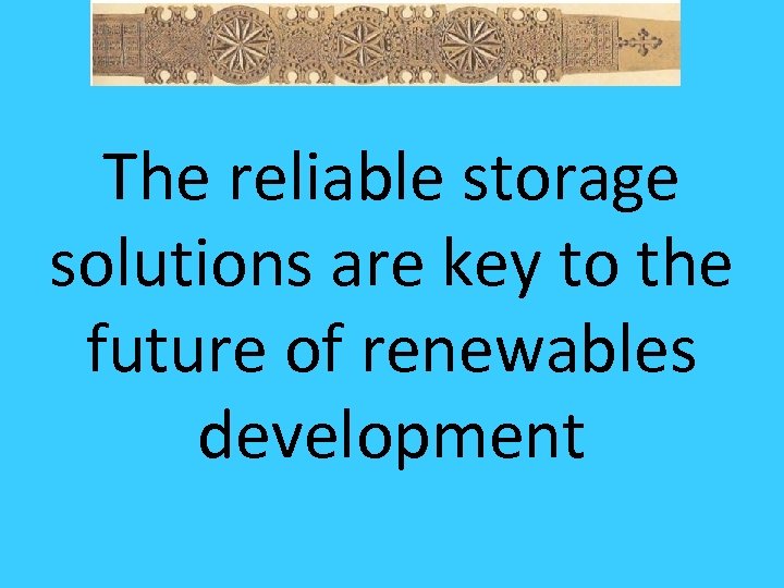 The reliable storage solutions are key to the future of renewables development 