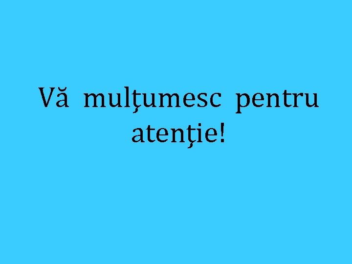 Vă mulţumesc pentru atenţie! 