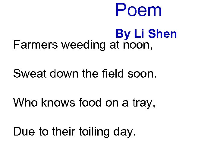 Poem By Li Shen Farmers weeding at noon, Sweat down the field soon. Who