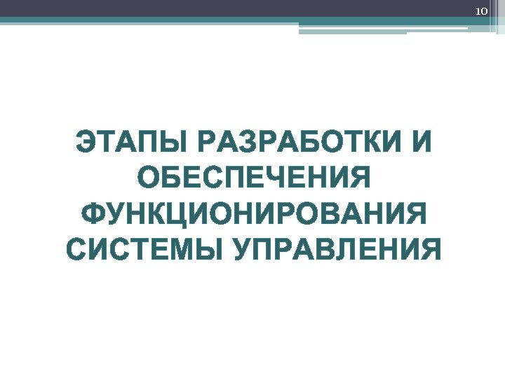 10 ЭТАПЫ РАЗРАБОТКИ И ОБЕСПЕЧЕНИЯ ФУНКЦИОНИРОВАНИЯ СИСТЕМЫ УПРАВЛЕНИЯ 