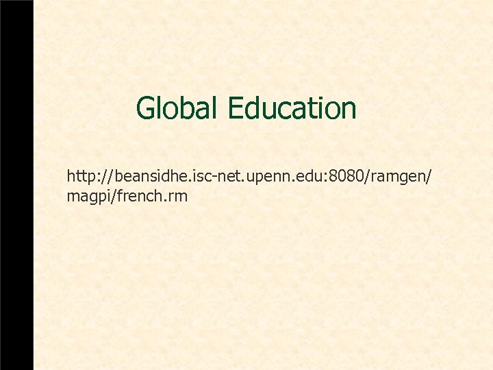 Global Education http: //beansidhe. isc-net. upenn. edu: 8080/ramgen/ magpi/french. rm 