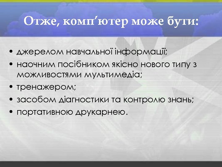 Отже, комп’ютер може бути: • джерелом навчальної інформації; • наочним посібником якісно нового типу