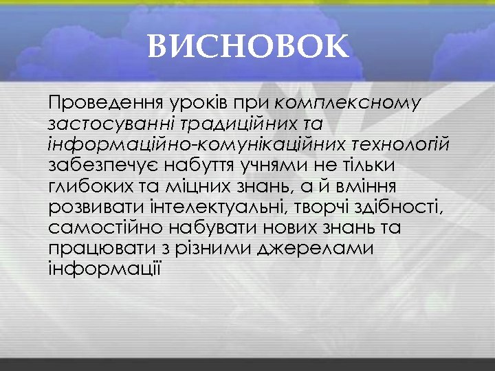 ВИСНОВОК Проведення уроків при комплексному застосуванні традиційних та інформаційно-комунікаційних технологій забезпечує набуття учнями не